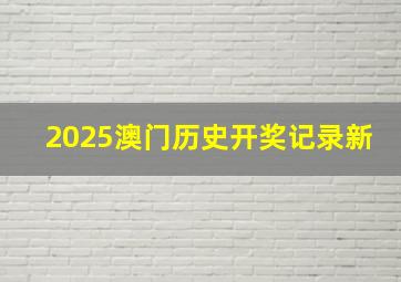 2025澳门历史开奖记录新