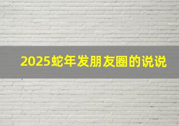 2025蛇年发朋友圈的说说