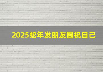 2025蛇年发朋友圈祝自己