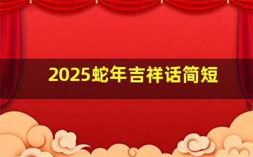 2025蛇年吉祥话简短