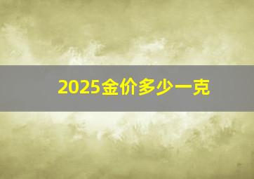 2025金价多少一克