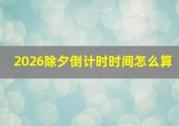 2026除夕倒计时时间怎么算