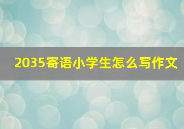 2035寄语小学生怎么写作文