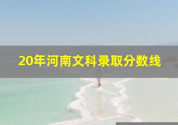 20年河南文科录取分数线