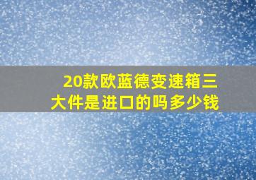 20款欧蓝德变速箱三大件是进口的吗多少钱