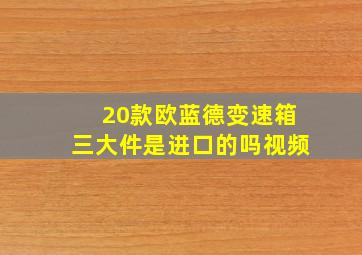 20款欧蓝德变速箱三大件是进口的吗视频