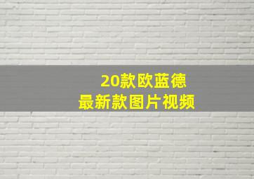 20款欧蓝德最新款图片视频