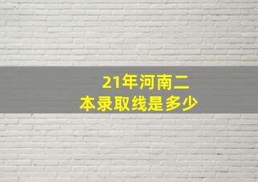 21年河南二本录取线是多少