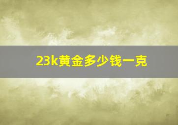 23k黄金多少钱一克