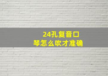 24孔复音口琴怎么吹才准确