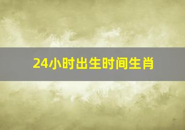 24小时出生时间生肖