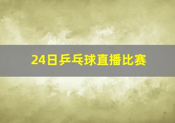 24日乒乓球直播比赛