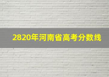 2820年河南省高考分数线