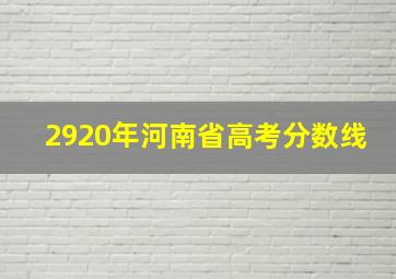 2920年河南省高考分数线