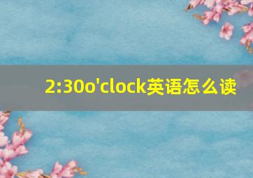 2:30o'clock英语怎么读