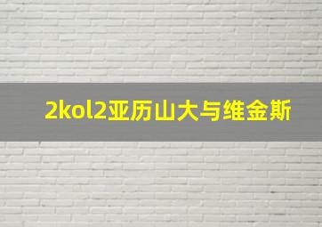 2kol2亚历山大与维金斯