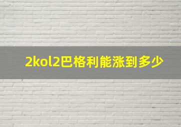 2kol2巴格利能涨到多少