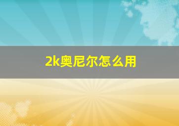 2k奥尼尔怎么用