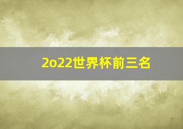 2o22世界杯前三名