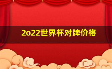 2o22世界杯对牌价格