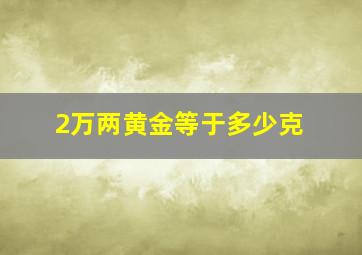 2万两黄金等于多少克