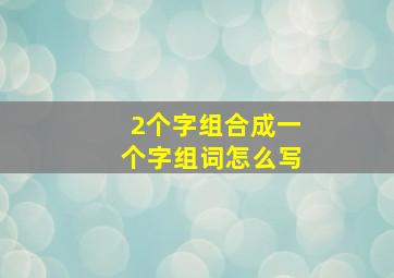 2个字组合成一个字组词怎么写