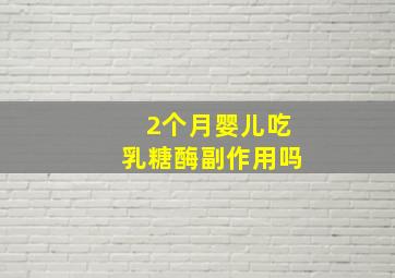 2个月婴儿吃乳糖酶副作用吗