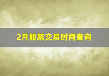 2月股票交易时间查询