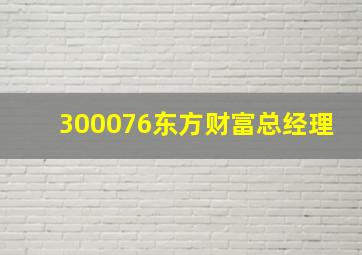 300076东方财富总经理