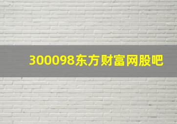 300098东方财富网股吧