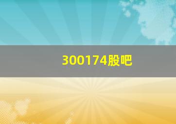 300174股吧