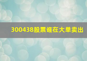 300438股票谁在大单卖出