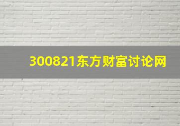 300821东方财富讨论网