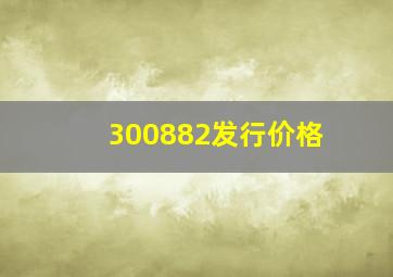 300882发行价格