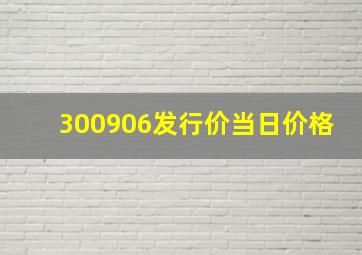 300906发行价当日价格