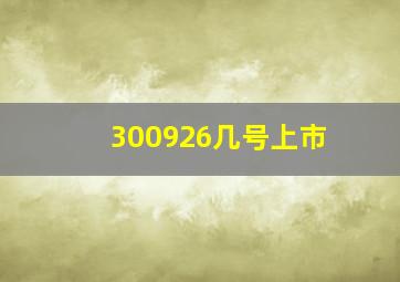 300926几号上市