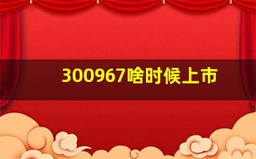 300967啥时候上市