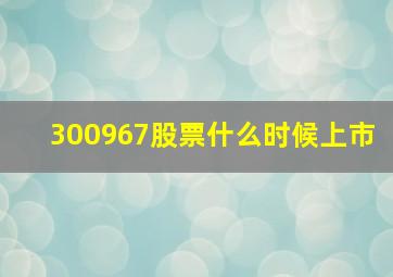 300967股票什么时候上市