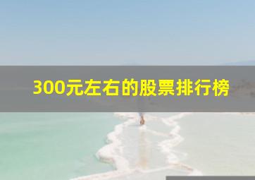 300元左右的股票排行榜