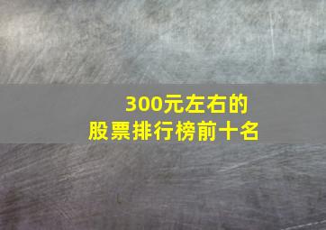 300元左右的股票排行榜前十名