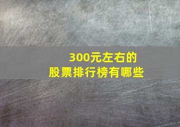 300元左右的股票排行榜有哪些