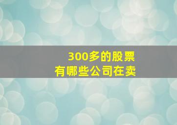 300多的股票有哪些公司在卖