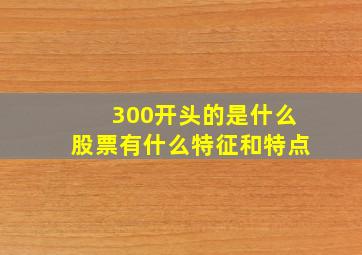 300开头的是什么股票有什么特征和特点