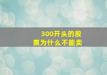 300开头的股票为什么不能卖