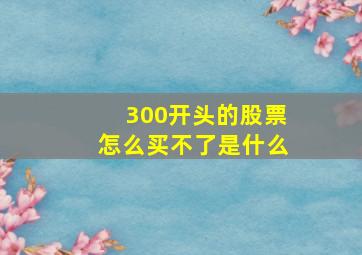 300开头的股票怎么买不了是什么