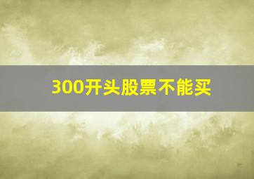 300开头股票不能买