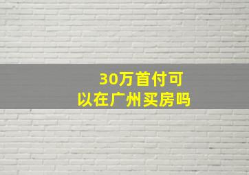 30万首付可以在广州买房吗