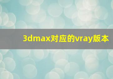 3dmax对应的vray版本