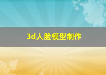 3d人脸模型制作