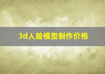 3d人脸模型制作价格